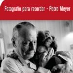 Fotografío para Recordar: Un viaje emocional a través de la lente de Pedro Meyer